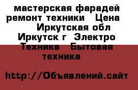 мастерская фарадей ремонт техники › Цена ­ 200 - Иркутская обл., Иркутск г. Электро-Техника » Бытовая техника   